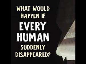 Watch This When You're High - What Would Happen If Every Human Suddenly Disappeared?