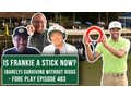 Is Frankie A Stick Now? - Fore Play Episode 483