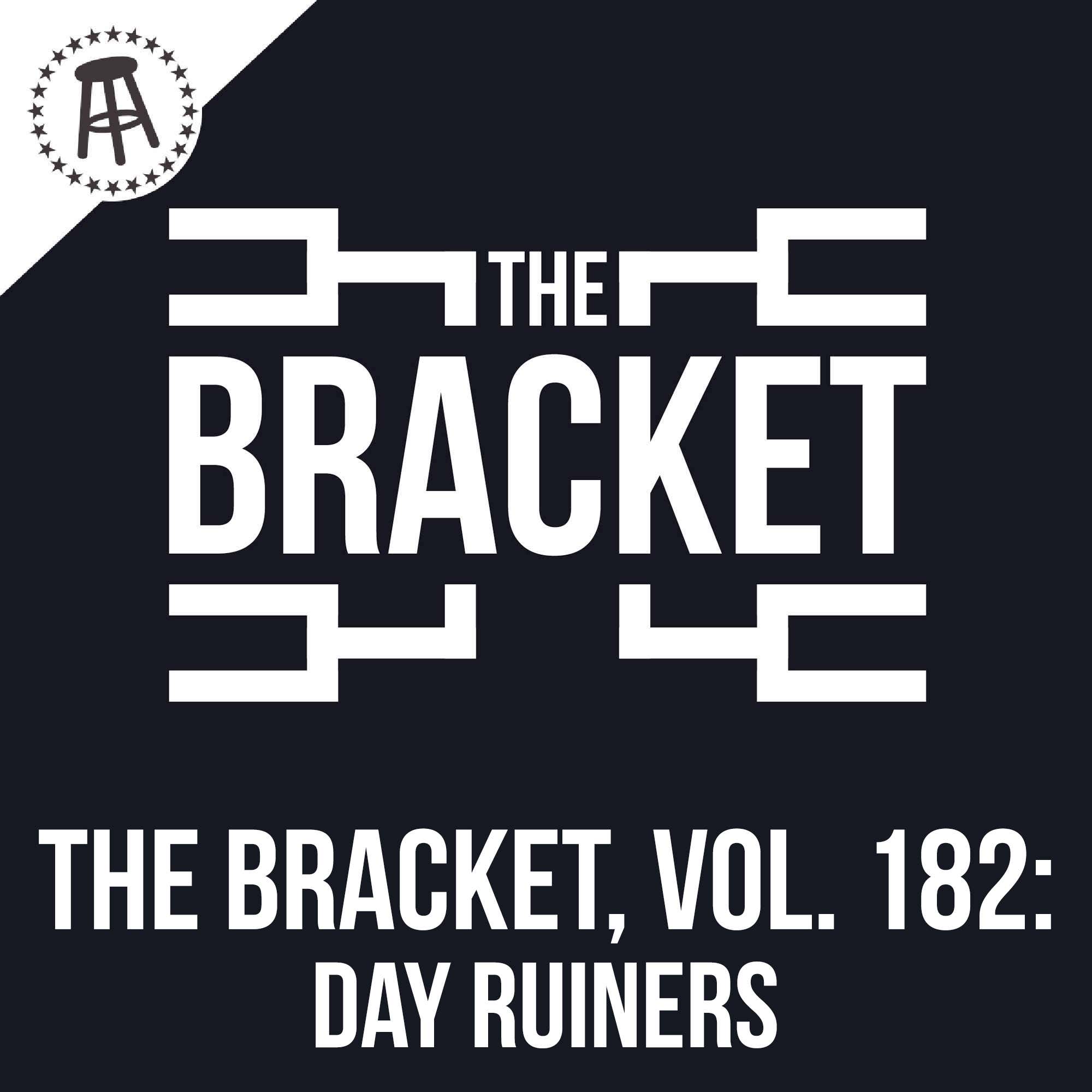 What Is Something That Can Instantly Ruin Your Day? (The Bracket, Vol. 182)